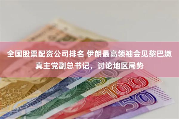 全国股票配资公司排名 伊朗最高领袖会见黎巴嫩真主党副总书记，讨论地区局势