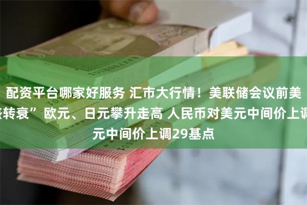 配资平台哪家好服务 汇市大行情！美联储会议前美元“由盛转衰” 欧元、日元攀升走高 人民币对美元中间价上调29基点