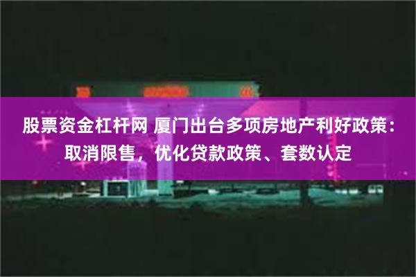 股票资金杠杆网 厦门出台多项房地产利好政策：取消限售，优化贷款政策、套数认定
