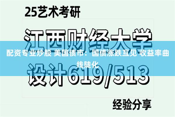 配资专业炒股 美国债市：国债涨跌互见 收益率曲线陡化