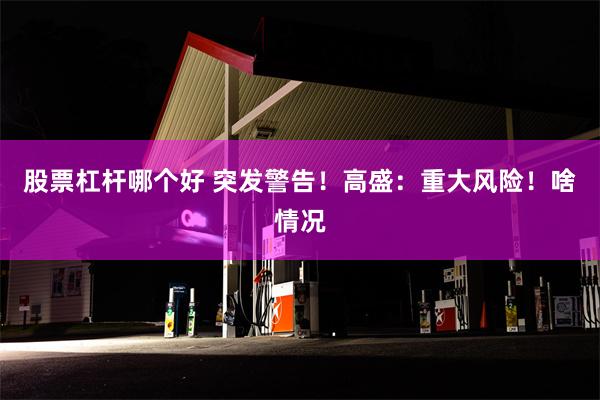 股票杠杆哪个好 突发警告！高盛：重大风险！啥情况