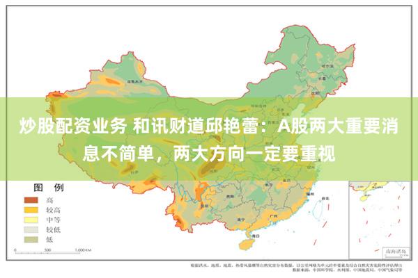 炒股配资业务 和讯财道邱艳蕾：A股两大重要消息不简单，两大方向一定要重视