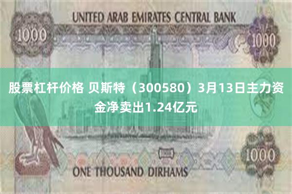 股票杠杆价格 贝斯特（300580）3月13日主力资金净卖出1.24亿元