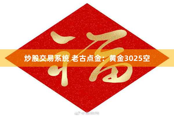 炒股交易系统 老古点金：黄金3025空