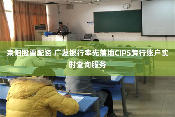 耒阳股票配资 广发银行率先落地CIPS跨行账户实时查询服务