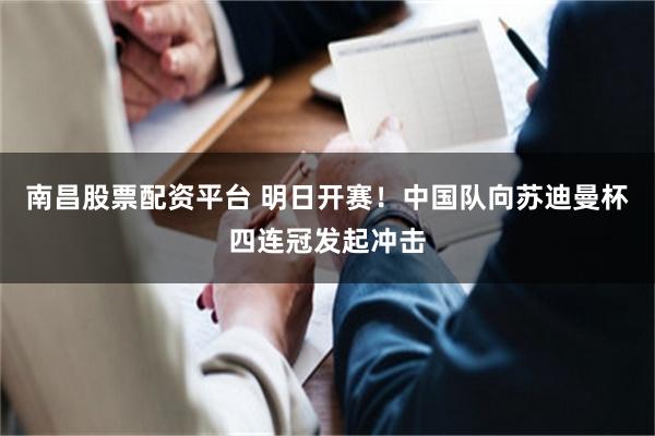 南昌股票配资平台 明日开赛！中国队向苏迪曼杯四连冠发起冲击