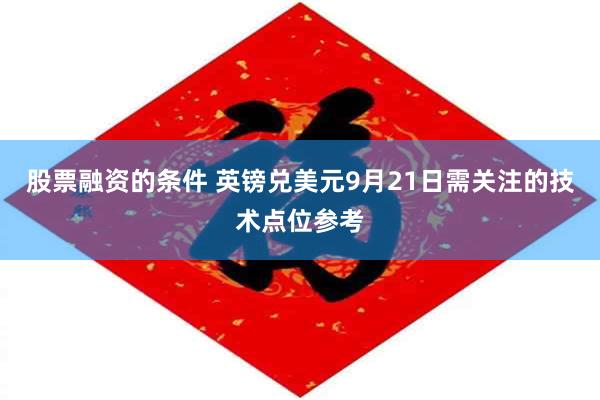 股票融资的条件 英镑兑美元9月21日需关注的技术点位参考