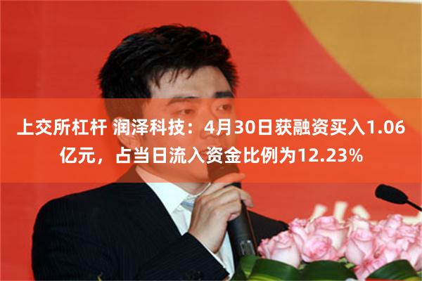 上交所杠杆 润泽科技：4月30日获融资买入1.06亿元，占当日流入资金比例为12.23%