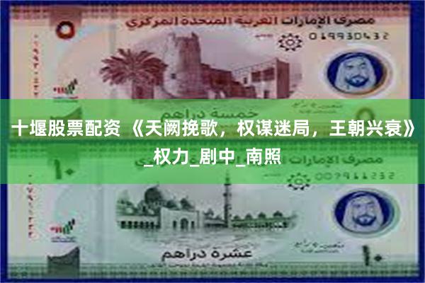 十堰股票配资 《天阙挽歌，权谋迷局，王朝兴衰》_权力_剧中_南照