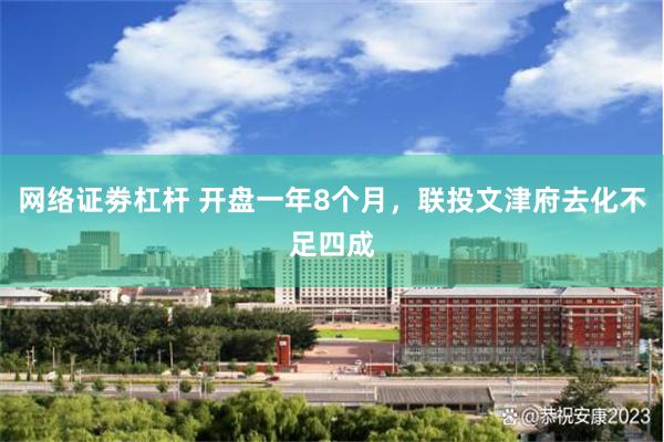 网络证劵杠杆 开盘一年8个月，联投文津府去化不足四成