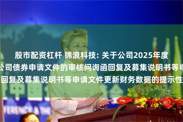 股市配资杠杆 锦浪科技: 关于公司2025年度向不特定对象发行可转换公司债券申请文件的审核问询函回复及募集说明书等申请文件更新财务数据的提示性公告
