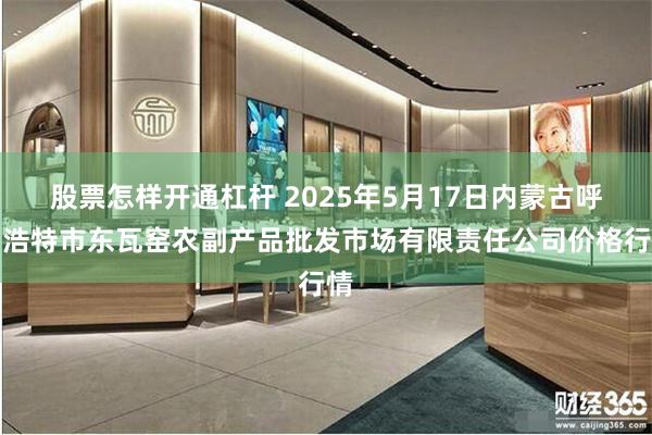 股票怎样开通杠杆 2025年5月17日内蒙古呼和浩特市东瓦窑农副产品批发市场有限责任公司价格行情