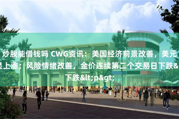 炒股能借钱吗 CWG资讯：美国经济前景改善，美元周二明显上涨；风险情绪改善，金价连续第二个交易日下跌<p>