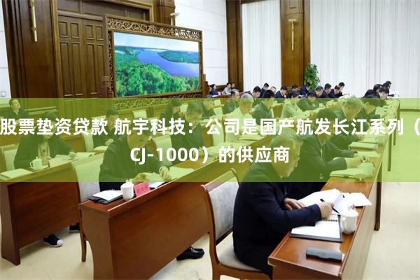 股票垫资贷款 航宇科技：公司是国产航发长江系列（CJ-1000）的供应商