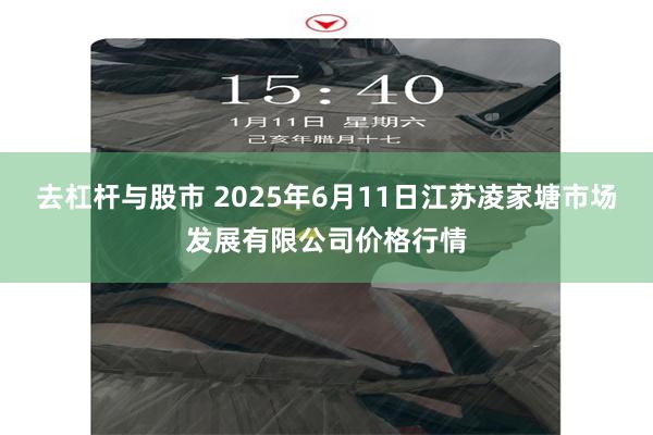 去杠杆与股市 2025年6月11日江苏凌家塘市场发展有限公司价格行情