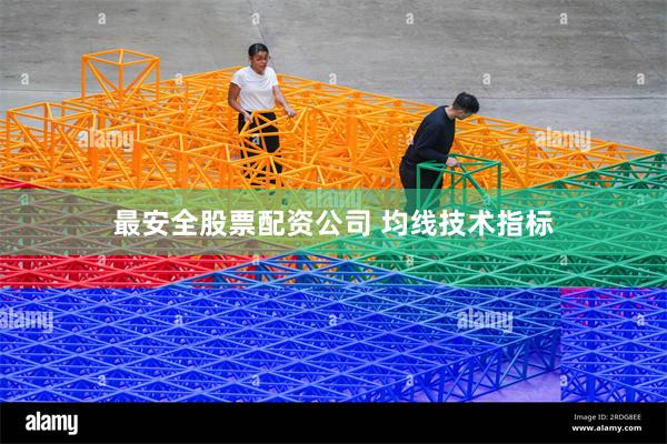 最安全股票配资公司 均线技术指标