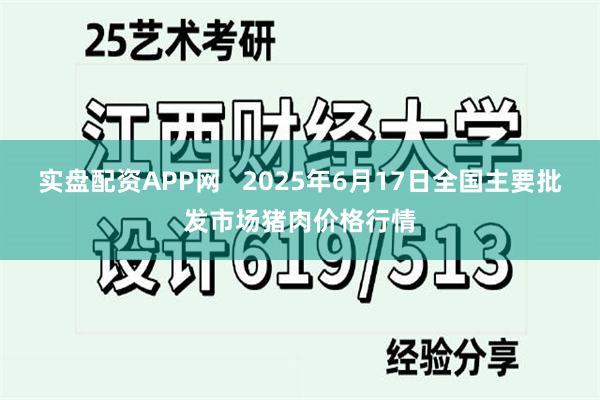 实盘配资APP网 2025年6月17日全国主要批发市场猪肉价格行情