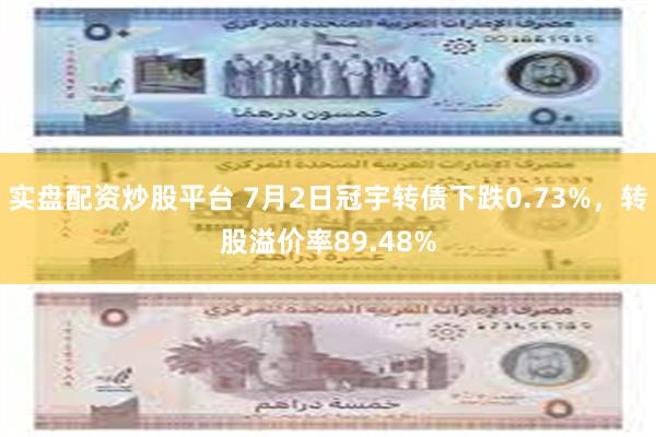 实盘配资炒股平台 7月2日冠宇转债下跌0.73%，转股溢价率89.48%