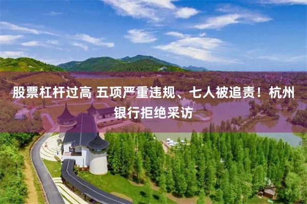 股票杠杆过高 五项严重违规、七人被追责！杭州银行拒绝采访