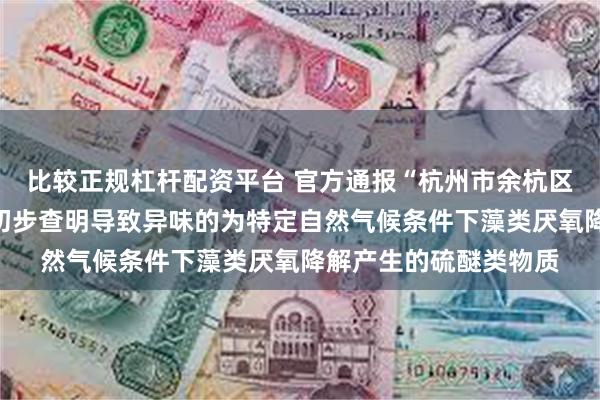 比较正规杠杆配资平台 官方通报“杭州市余杭区自来水气味异常”：初步查明导致异味的为特定自然气候条件下藻类厌氧降解产生的硫醚类物质