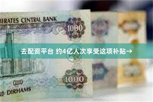 去配资平台 约4亿人次享受这项补贴→
