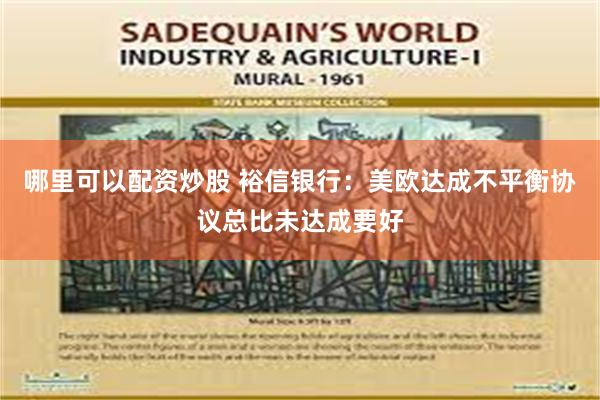 哪里可以配资炒股 裕信银行：美欧达成不平衡协议总比未达成要好