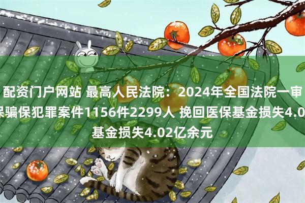 配资门户网站 最高人民法院：2024年全国法院一审审结医保骗保犯罪案件1156件2299人 挽回医保基金损失4.02亿余元