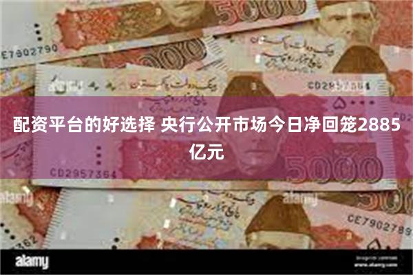 配资平台的好选择 央行公开市场今日净回笼2885亿元