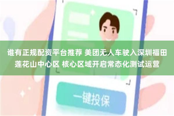 谁有正规配资平台推荐 美团无人车驶入深圳福田莲花山中心区 核心区域开启常态化测试运营