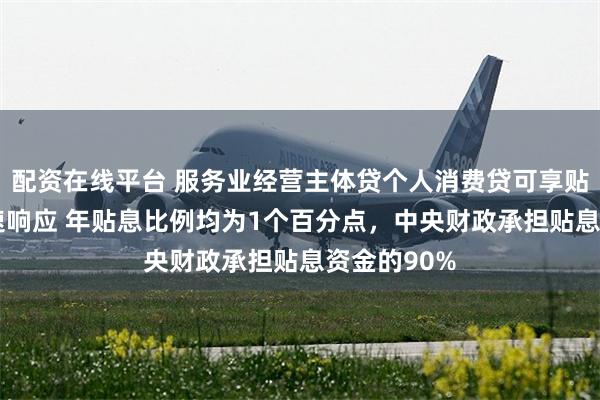 配资在线平台 服务业经营主体贷个人消费贷可享贴息 银行迅速响应 年贴息比例均为1个百分点，中央财政承担贴息资金的90%