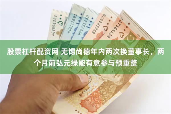 股票杠杆配资网 无锡尚德年内两次换董事长，两个月前弘元绿能有意参与预重整